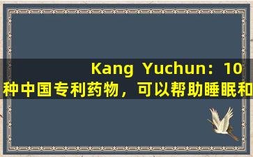 Kang  Yuchun：10种中国专利药物，可以帮助睡眠和平静，便宜且易于使用！
